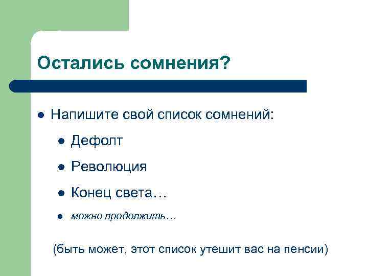 Остались сомнения? l Напишите свой список сомнений: l Дефолт l Революция l Конец света…