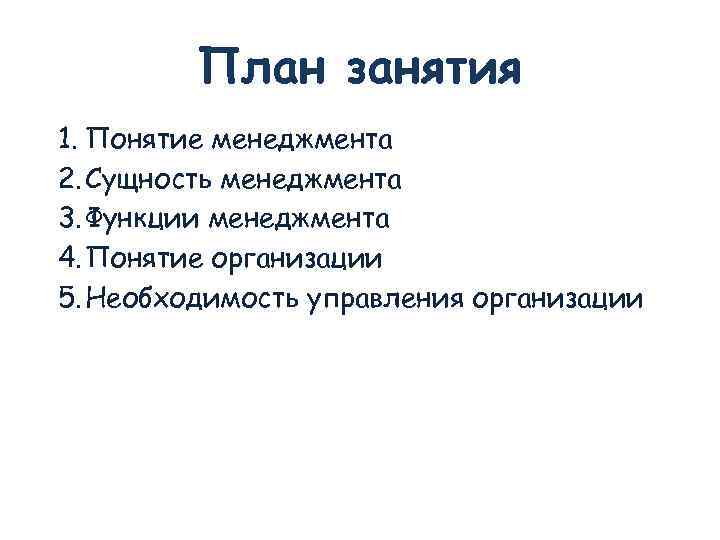 План занятия 1. Понятие менеджмента 2. Сущность менеджмента 3. Функции менеджмента 4. Понятие организации