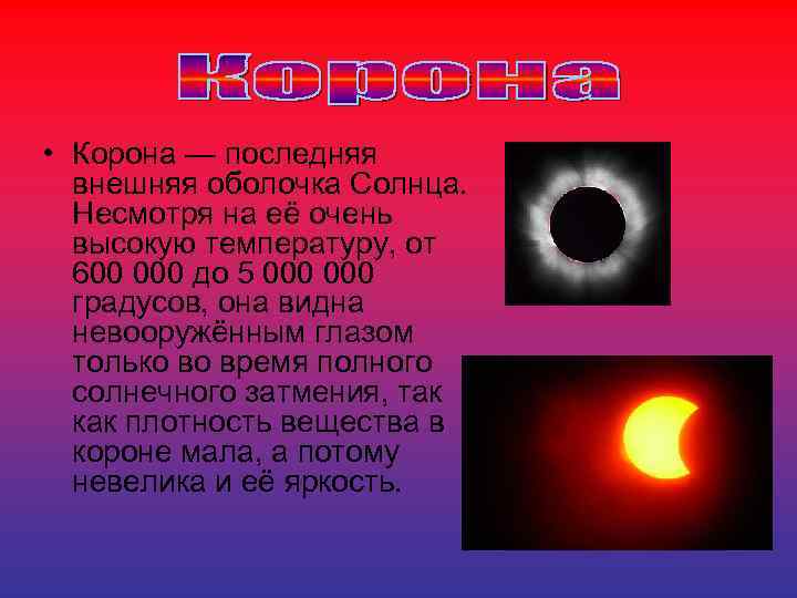  • Корона — последняя внешняя оболочка Солнца. Несмотря на её очень высокую температуру,
