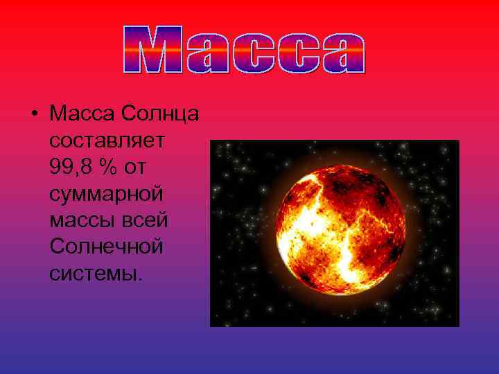  • Масса Солнца составляет 99, 8 % от суммарной массы всей Солнечной системы.