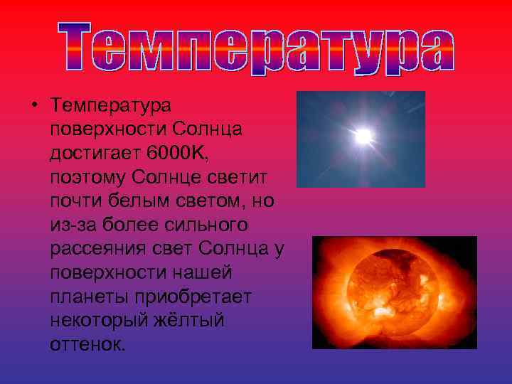  • Температура поверхности Солнца достигает 6000 K, поэтому Солнце светит почти белым светом,