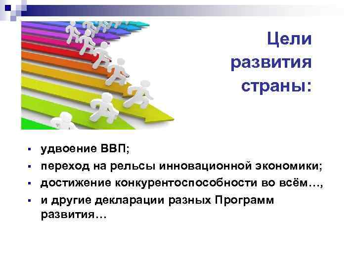 Цели развития страны: § § удвоение ВВП; переход на рельсы инновационной экономики; достижение конкурентоспособности