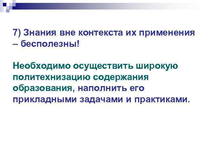 7) Знания вне контекста их применения – бесполезны! Необходимо осуществить широкую политехнизацию содержания образования,