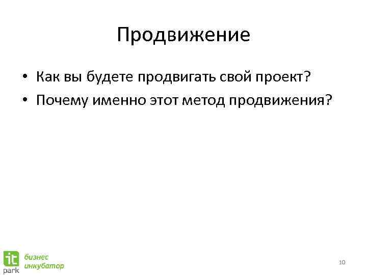 Продвижение • Как вы будете продвигать свой проект? • Почему именно этот метод продвижения?