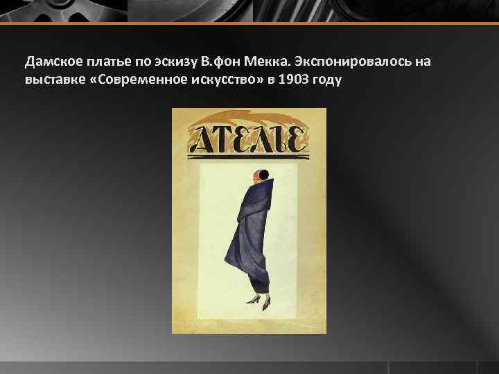 Дамское платье по эскизу В. фон Мекка. Экспонировалось на выставке «Современное искусство» в 1903