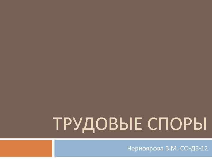 ТРУДОВЫЕ СПОРЫ Черноярова В. М. СО-ДЗ-12 