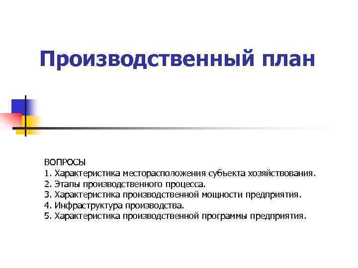 Производственный план ВОПРОСЫ 1. Характеристика месторасположения субъекта хозяйствования. 2. Этапы производственного процесса. 3. Характеристика