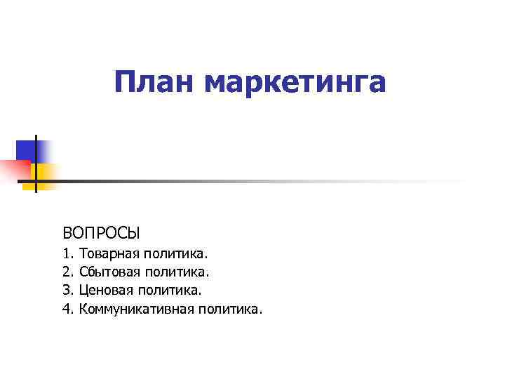 План маркетинга ВОПРОСЫ 1. 2. 3. 4. Товарная политика. Сбытовая политика. Ценовая политика. Коммуникативная