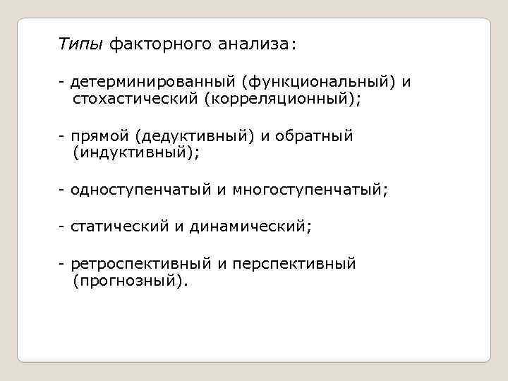 Типы факторного анализа: - детерминированный (функциональный) и стохастический (корреляционный); - прямой (дедуктивный) и обратный
