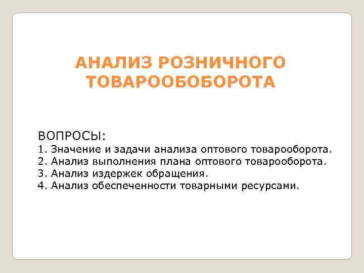 АНАЛИЗ РОЗНИЧНОГО ТОВАРООБОБОРОТА ВОПРОСЫ: 1. 2. 3. 4. Значение и задачи анализа оптового товарооборота.