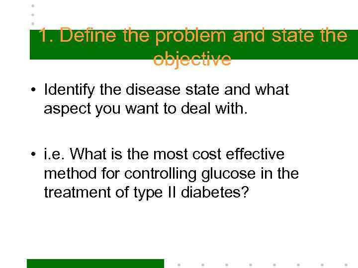 1. Define the problem and state the objective • Identify the disease state and