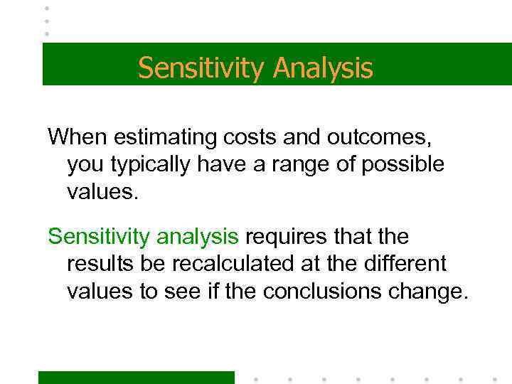 Sensitivity Analysis When estimating costs and outcomes, you typically have a range of possible