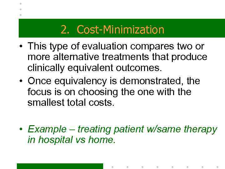 2. Cost-Minimization • This type of evaluation compares two or more alternative treatments that