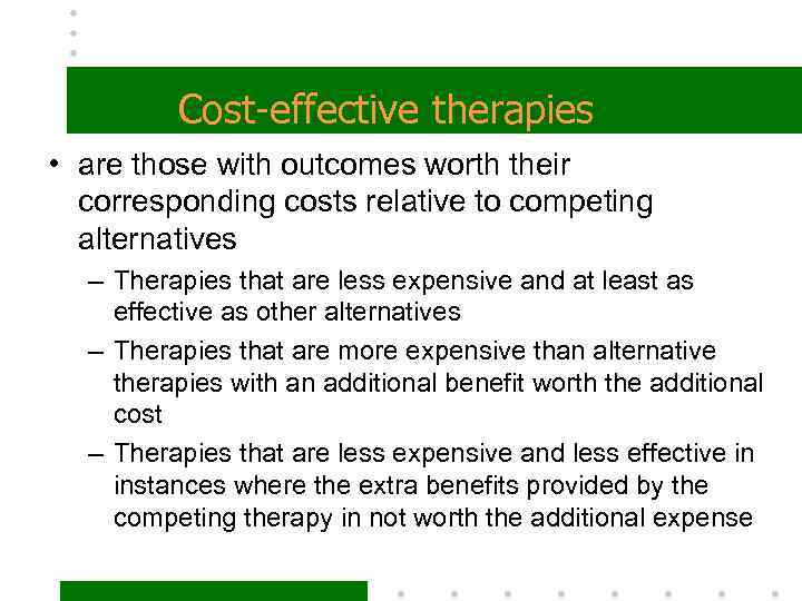 Cost-effective therapies • are those with outcomes worth their corresponding costs relative to competing