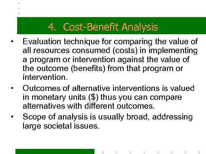 4. Cost-Benefit Analysis • • • Evaluation technique for comparing the value of all