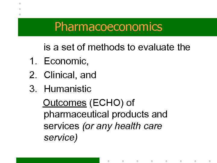 Pharmacoeconomics is a set of methods to evaluate the 1. Economic, 2. Clinical, and