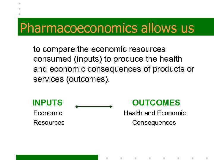 Pharmacoeconomics allows us to compare the economic resources consumed (inputs) to produce the health