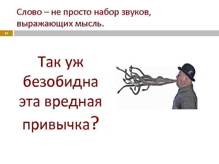 Слово – не просто набор звуков, выражающих мысль. 21 Так уж безобидна эта вредная