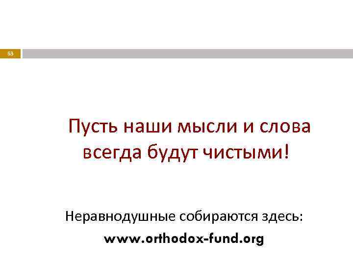  63 Пусть наши мысли и слова всегда будут чистыми! Неравнодушные собираются здесь: www.