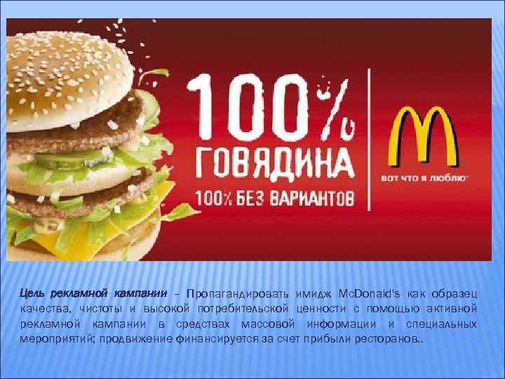 Цель рекламной кампании – Пропагандировать имидж Mc. Donald's как образец качества, чистоты и высокой