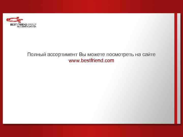 Полный ассортимент Вы можете посмотреть на сайте www. bestfriend. com 