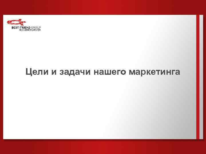 Цели и задачи нашего маркетинга 