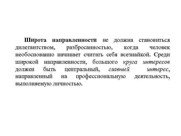 Широта направленности не должна становиться дилетантством, разбросанностью, когда человек необоснованно начинает считать себя всезнайкой.