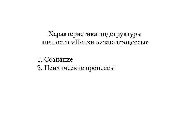 Характеристика подструктуры личности «Психические процессы» 1. Сознание 2. Психические процессы 