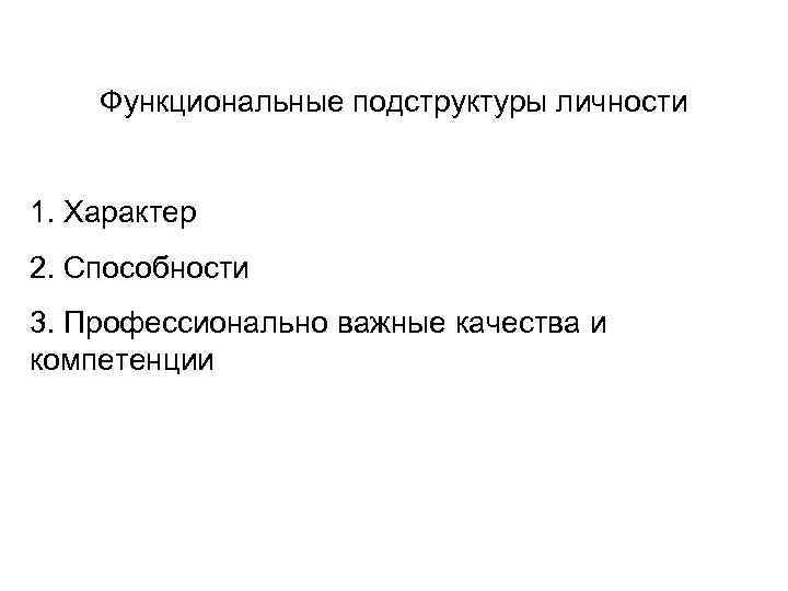 Функциональные подструктуры личности 1. Характер 2. Способности 3. Профессионально важные качества и компетенции 