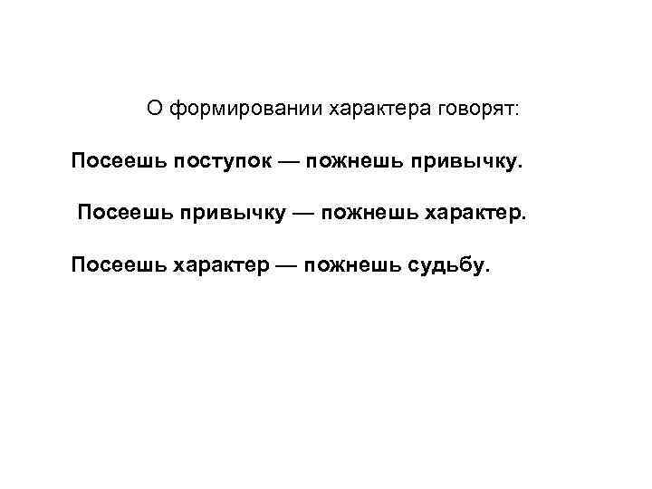 О формировании характера говорят: Посеешь поступок — пожнешь привычку. Посеешь привычку — пожнешь характер.