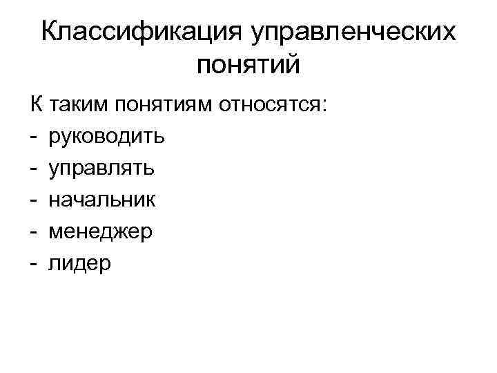Классификация управленческих понятий К таким понятиям относятся: - руководить - управлять - начальник -
