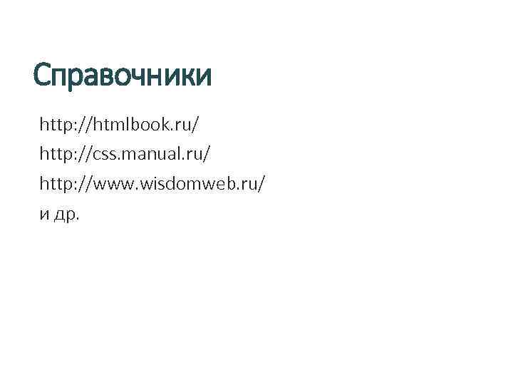 Справочники http: //htmlbook. ru/ http: //css. manual. ru/ http: //www. wisdomweb. ru/ и др.