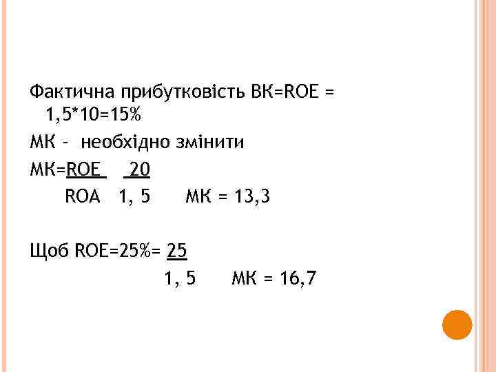 Фактична прибутковість ВК=ROE = 1, 5*10=15% МК - необхідно змінити МК=ROE 20 ROA 1,