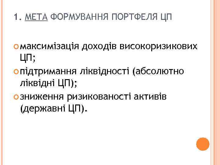 1. МЕТА ФОРМУВАННЯ ПОРТФЕЛЯ ЦП максимізація доходів високоризикових ЦП; підтримання ліквідності (абсолютно ліквідні ЦП);