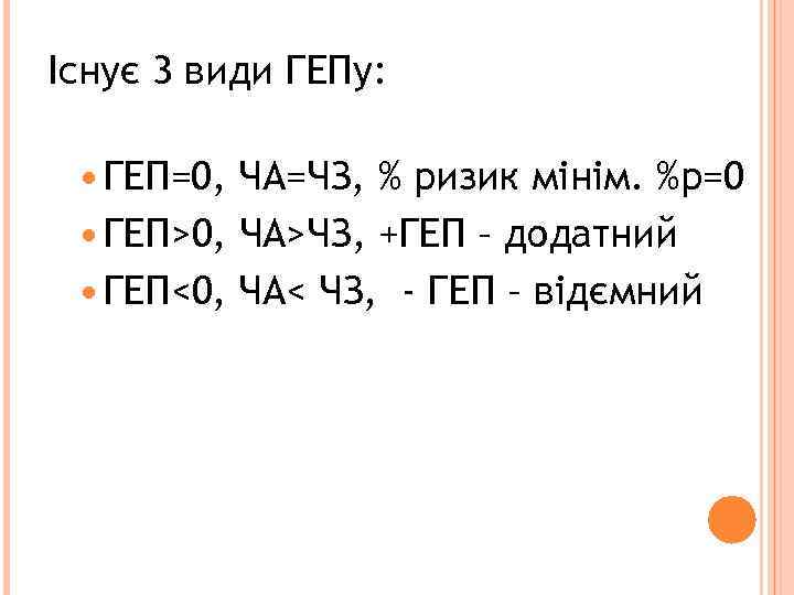 Існує 3 види ГЕПу: ГЕП=0, ЧА=ЧЗ, % ризик мінім. %р=0 ГЕП>0, ЧА>ЧЗ, +ГЕП –