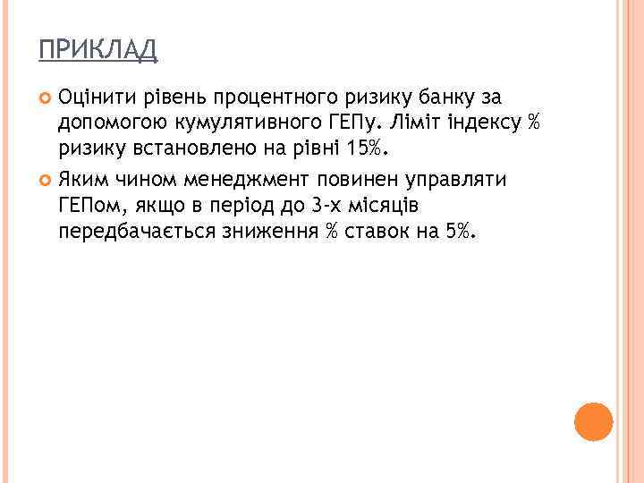 ПРИКЛАД Оцінити рівень процентного ризику банку за допомогою кумулятивного ГЕПу. Ліміт індексу % ризику