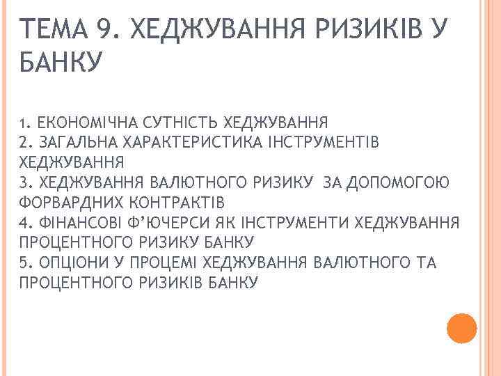 ТЕМА 9. ХЕДЖУВАННЯ РИЗИКІВ У БАНКУ 1. ЕКОНОМІЧНА СУТНІСТЬ ХЕДЖУВАННЯ 2. ЗАГАЛЬНА ХАРАКТЕРИСТИКА ІНСТРУМЕНТІВ