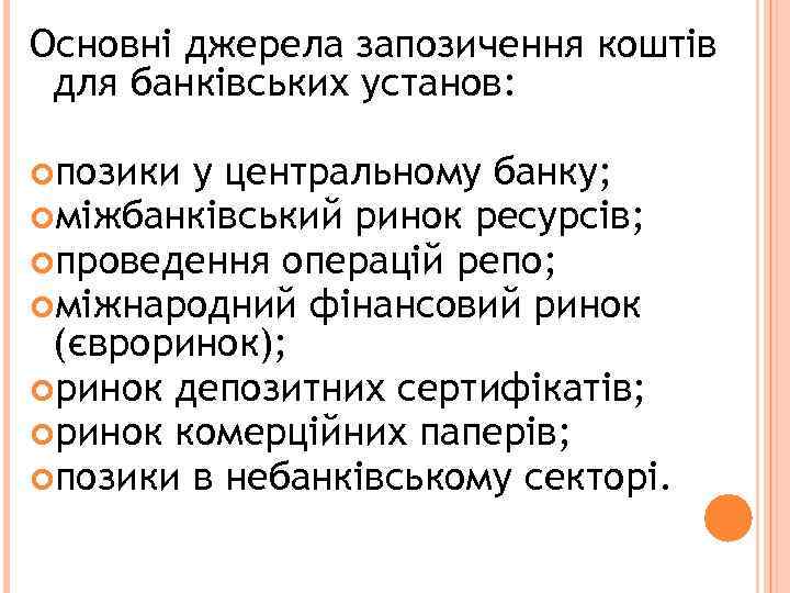 Основні джерела запозичення коштів для банківських установ: позики у центральному банку; міжбанківський ринок ресурсів;