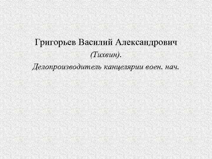 Григорьев Василий Александрович (Тихвин). Делопроизводитель канцелярии воен. нач. 