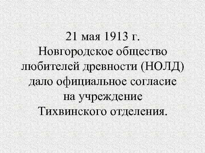 21 мая 1913 г. Новгородское общество любителей древности (НОЛД) дало официальное согласие на учреждение