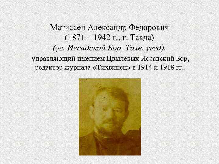Матиссен Александр Федорович (1871 – 1942 г. , г. Тавда) (ус. Изсадский Бор, Тихв.