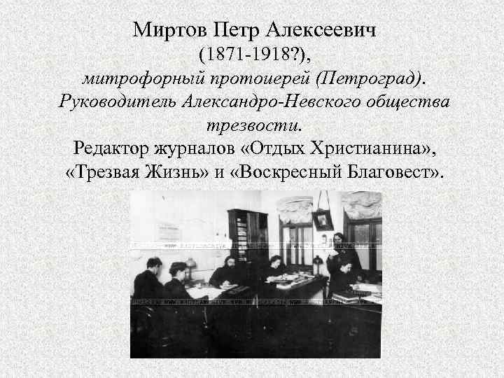 Миртов Петр Алексеевич (1871 -1918? ), митрофорный протоиерей (Петроград). Руководитель Александро-Невского общества трезвости. Редактор