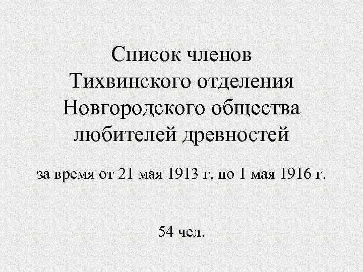 Список членов Тихвинского отделения Новгородского общества любителей древностей за время от 21 мая 1913