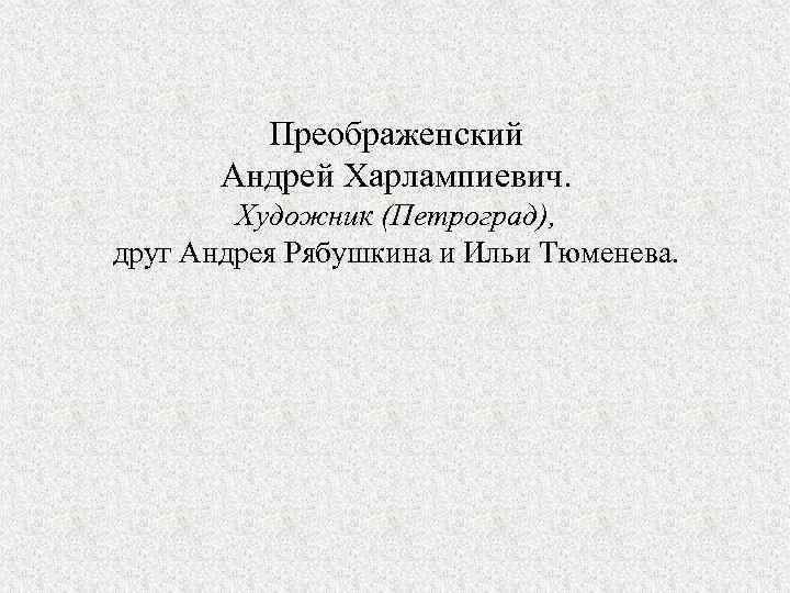 Преображенский Андрей Харлампиевич. Художник (Петроград), друг Андрея Рябушкина и Ильи Тюменева. 