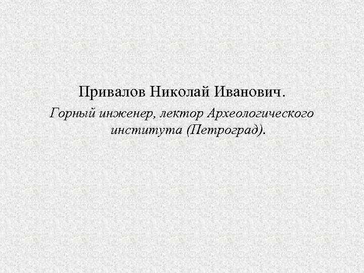 Привалов Николай Иванович. Горный инженер, лектор Археологического института (Петроград). 