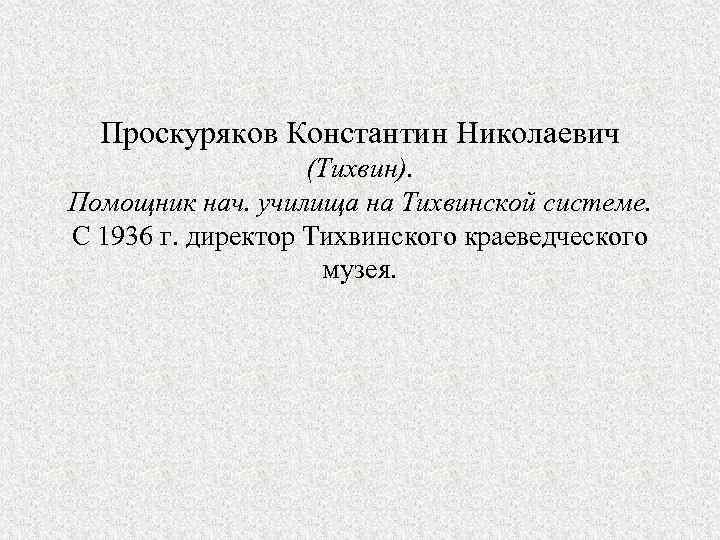 Проскуряков Константин Николаевич (Тихвин). Помощник нач. училища на Тихвинской системе. С 1936 г. директор