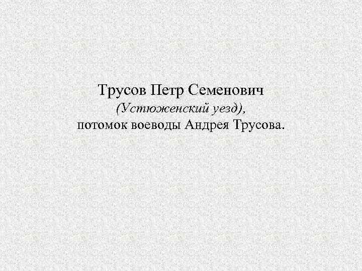 Трусов Петр Семенович (Устюженский уезд), потомок воеводы Андрея Трусова. 