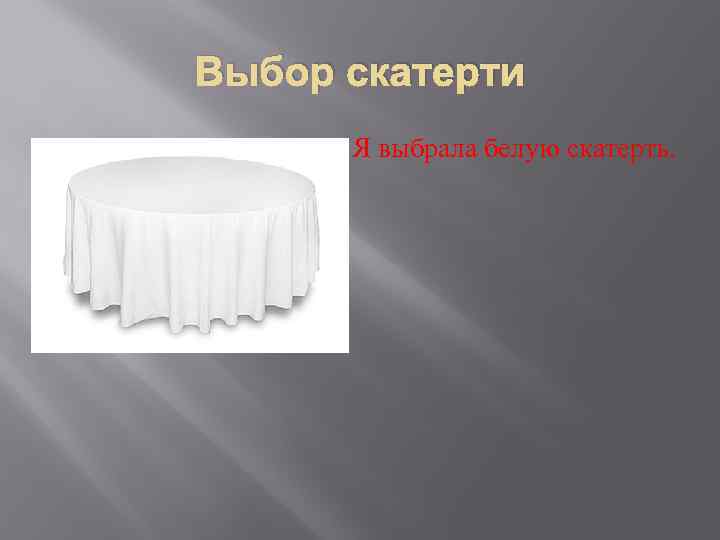 Выбор скатерти Я выбрала белую скатерть. 