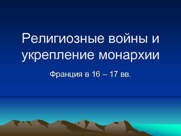 Религиозные войны и укрепление монархии Франция в 16 – 17 вв. 