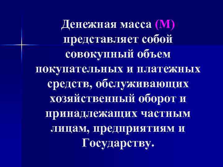 Денежная масса (М) представляет собой совокупный объем покупательных и платежных средств, обслуживающих хозяйственный оборот